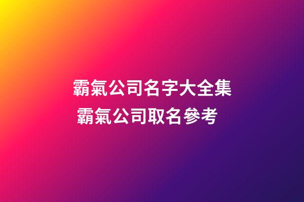 霸氣公司名字大全集 霸氣公司取名參考-第1張-公司起名-玄機派